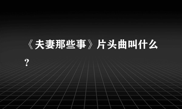 《夫妻那些事》片头曲叫什么?