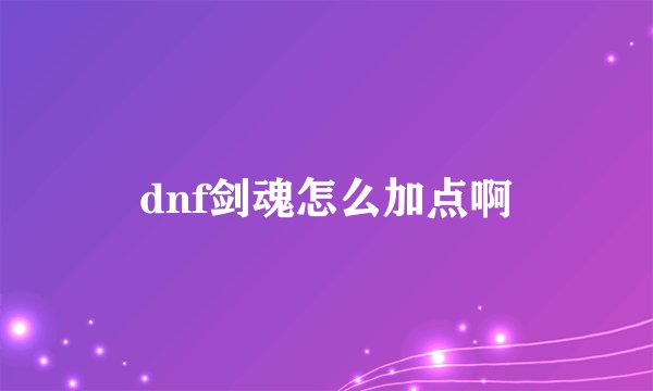 dnf剑魂怎么加点啊