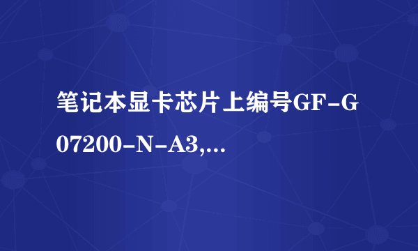 笔记本显卡芯片上编号GF-G07200-N-A3,是什么型号的显卡,是8400吗?
