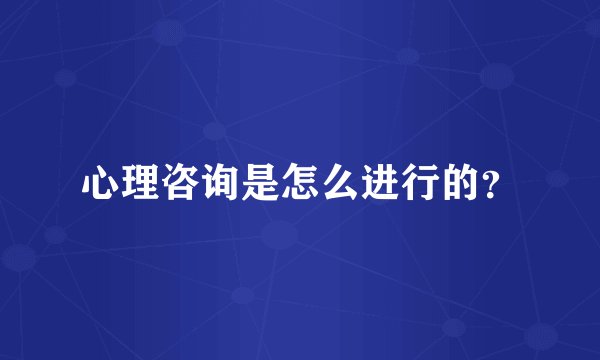 心理咨询是怎么进行的？