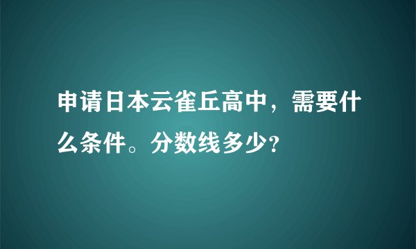 申请日本云雀丘高中，需要什么条件。分数线多少？