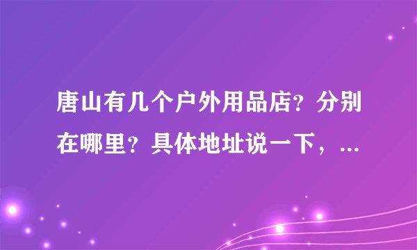 唐山有几个户外用品店？分别在哪里？具体地址说一下，我想买北面，唐山有专柜吗？