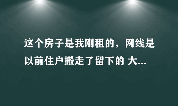 这个房子是我刚租的，网线是以前住户搬走了留下的 大家感觉这个网线还有用吗