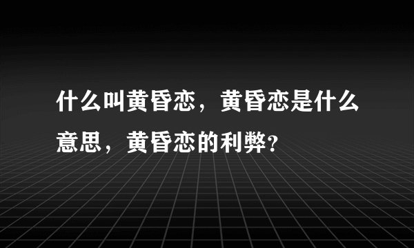 什么叫黄昏恋，黄昏恋是什么意思，黄昏恋的利弊？