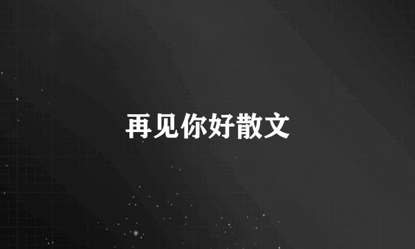 再见你好散文