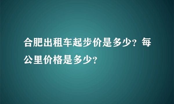合肥出租车起步价是多少？每公里价格是多少？