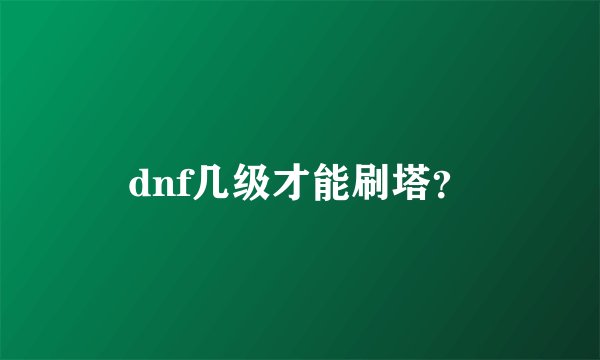 dnf几级才能刷塔？