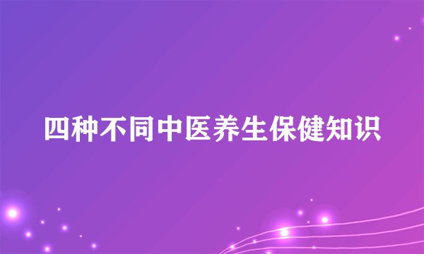 四种不同中医养生保健知识