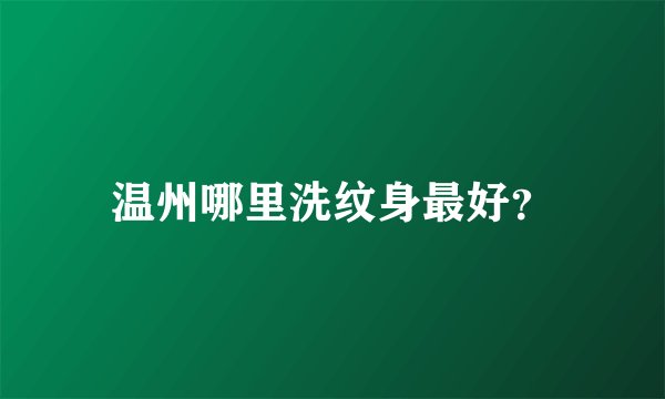 温州哪里洗纹身最好？