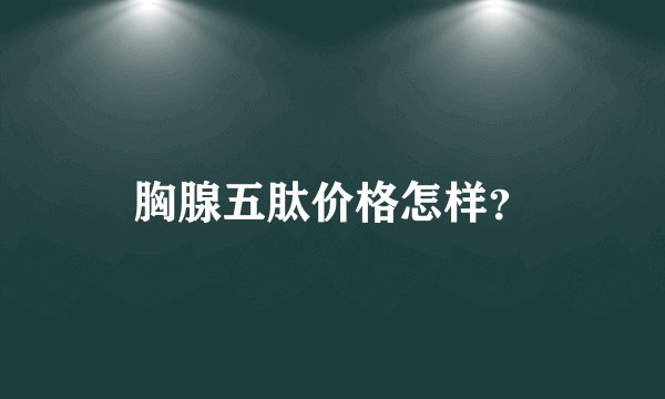 胸腺五肽价格怎样？