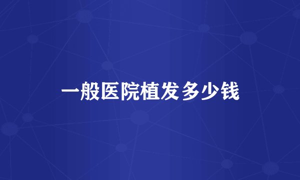 一般医院植发多少钱