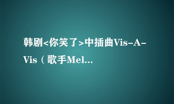 韩剧<你笑了>中插曲Vis-A-Vis（歌手Melo Breeze）的中、韩文歌词   罗马音译