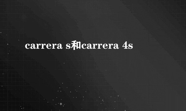 carrera s和carrera 4s