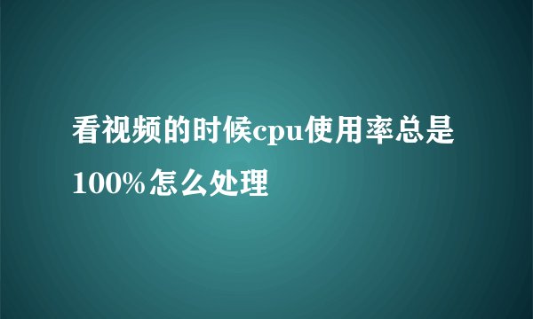 看视频的时候cpu使用率总是100%怎么处理