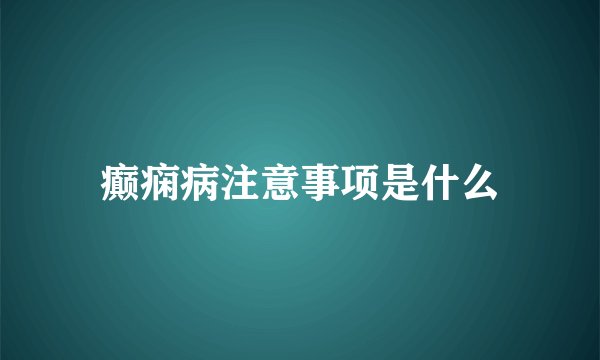 癫痫病注意事项是什么