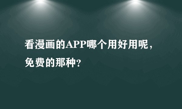 看漫画的APP哪个用好用呢，免费的那种？