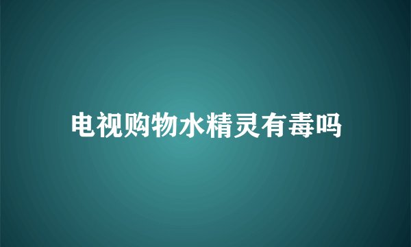 电视购物水精灵有毒吗