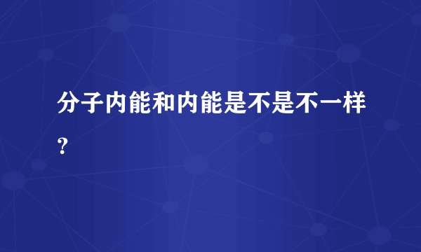 分子内能和内能是不是不一样？