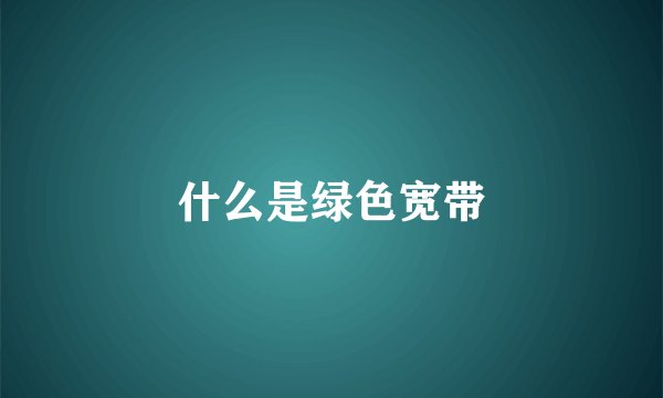 什么是绿色宽带