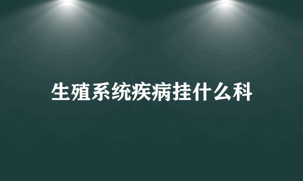 生殖系统疾病挂什么科