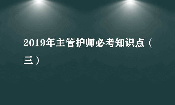 2019年主管护师必考知识点（三）