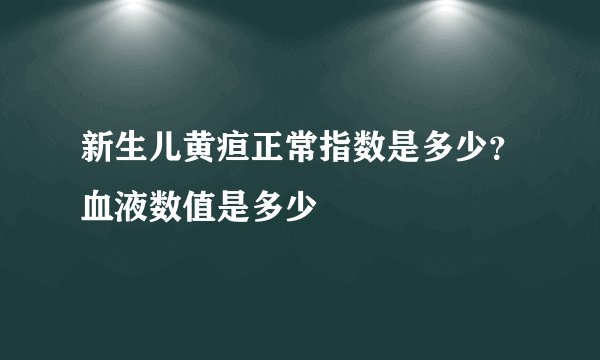 新生儿黄疸正常指数是多少？血液数值是多少
