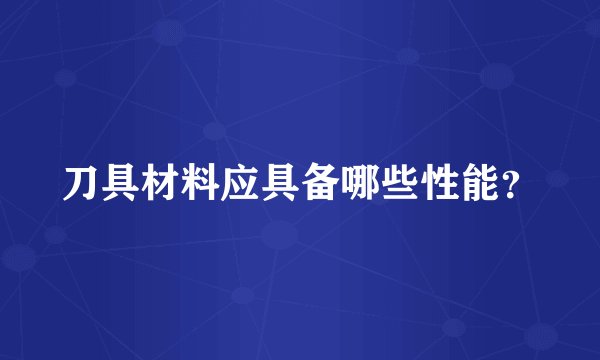 刀具材料应具备哪些性能？