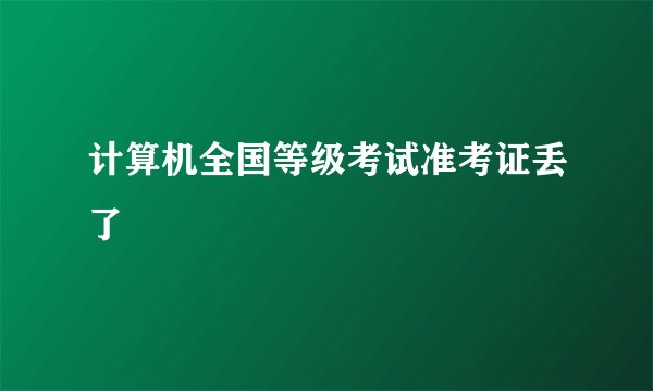 计算机全国等级考试准考证丢了