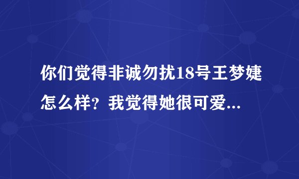 你们觉得非诚勿扰18号王梦婕怎么样？我觉得她很可爱，长得又好看，又有点小偏激。有个女嘉宾反驳了她的