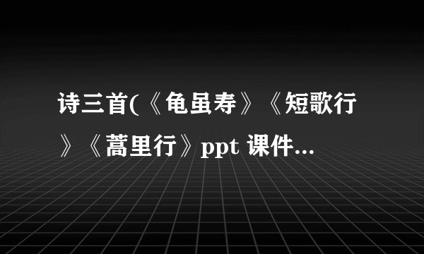 诗三首(《龟虽寿》《短歌行》《蒿里行》ppt 课件下载(人教版高一必修二教学课件)