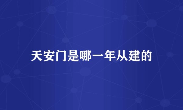 天安门是哪一年从建的