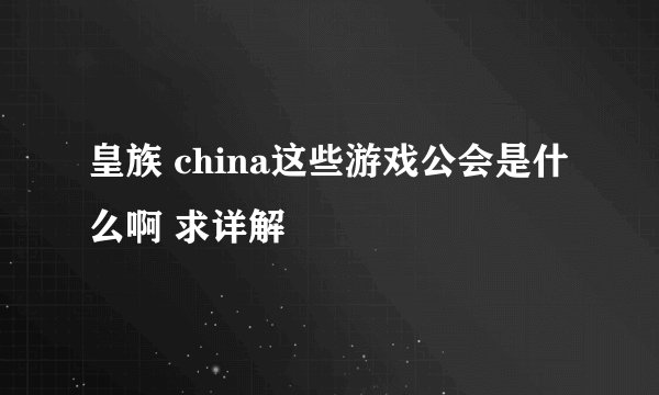 皇族 china这些游戏公会是什么啊 求详解