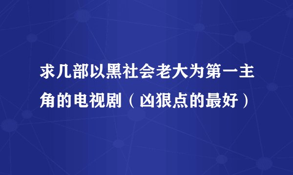 求几部以黑社会老大为第一主角的电视剧（凶狠点的最好）