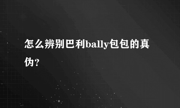 怎么辨别巴利bally包包的真伪？