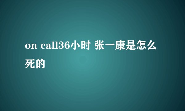 on call36小时 张一康是怎么死的