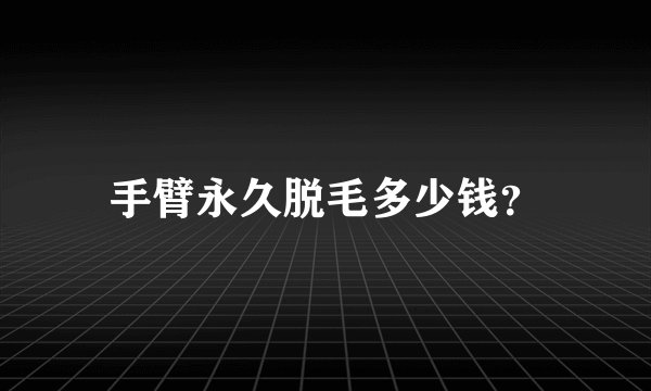 手臂永久脱毛多少钱？