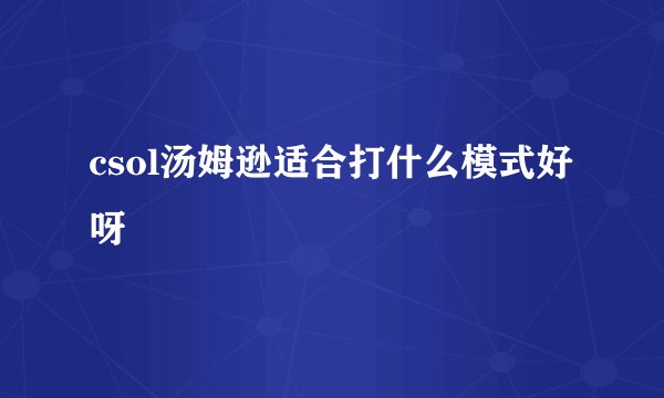 csol汤姆逊适合打什么模式好呀