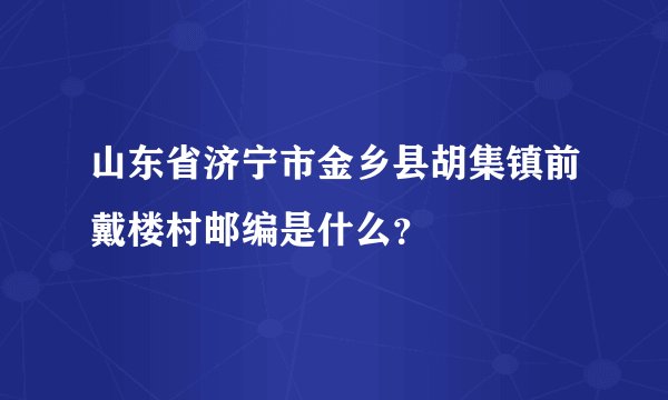山东省济宁市金乡县胡集镇前戴楼村邮编是什么？