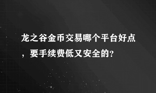 龙之谷金币交易哪个平台好点，要手续费低又安全的？