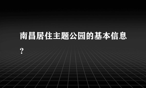 南昌居住主题公园的基本信息？