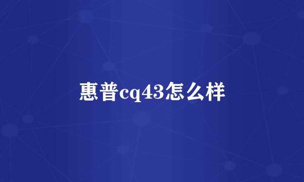 惠普cq43怎么样