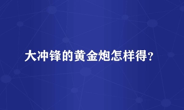 大冲锋的黄金炮怎样得？