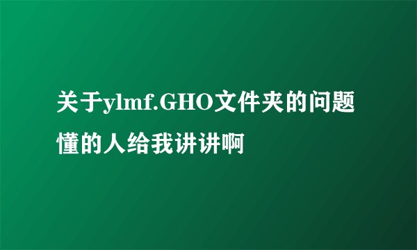 关于ylmf.GHO文件夹的问题 懂的人给我讲讲啊