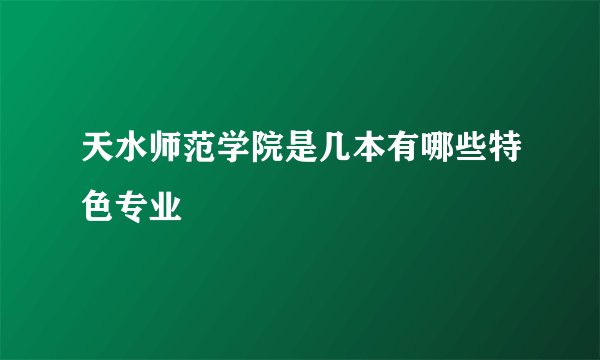 天水师范学院是几本有哪些特色专业