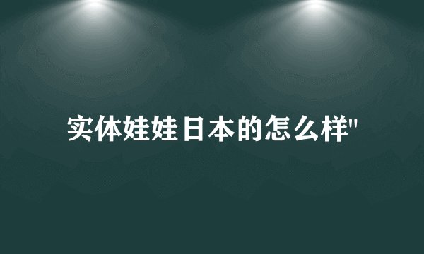 实体娃娃日本的怎么样
