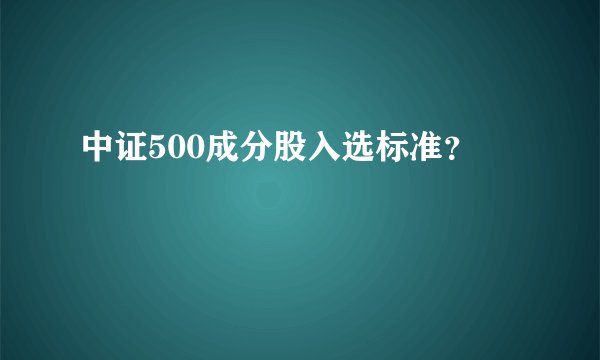 中证500成分股入选标准？