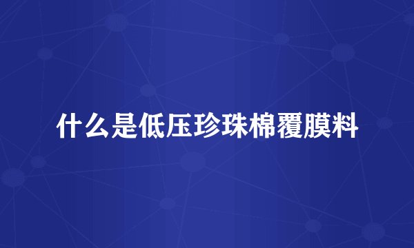 什么是低压珍珠棉覆膜料