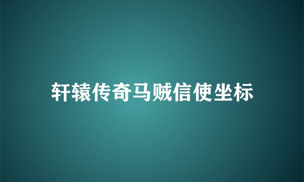 轩辕传奇马贼信使坐标