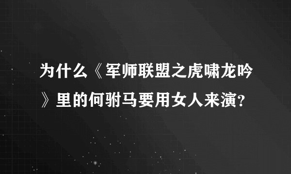 为什么《军师联盟之虎啸龙吟》里的何驸马要用女人来演？