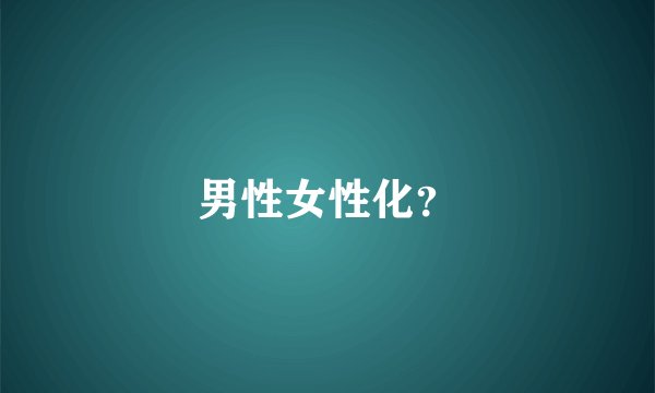男性女性化？